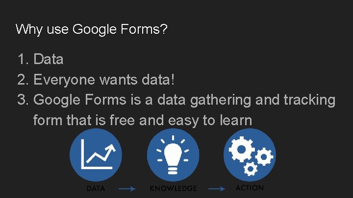 Why use Google Forms? 1. Data 2. Everyone wants data! 3. Google Forms is