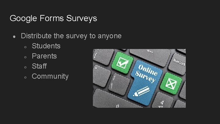 Google Forms Surveys ● Distribute the survey to anyone ○ Students ○ Parents ○