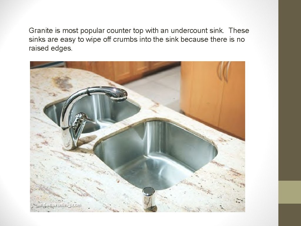 Granite is most popular counter top with an undercount sink. These sinks are easy