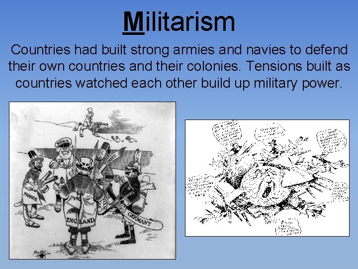 Militarism Countries had built strong armies and navies to defend their own countries and