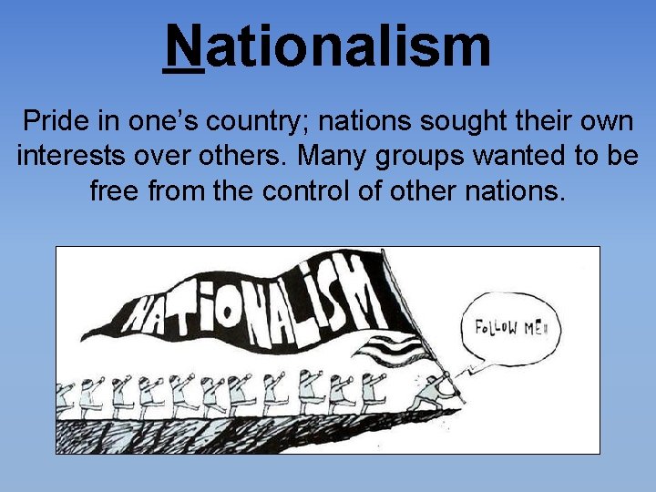 Nationalism Pride in one’s country; nations sought their own interests over others. Many groups