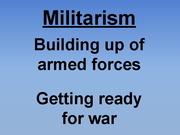 Militarism Building up of armed forces Getting ready for war 