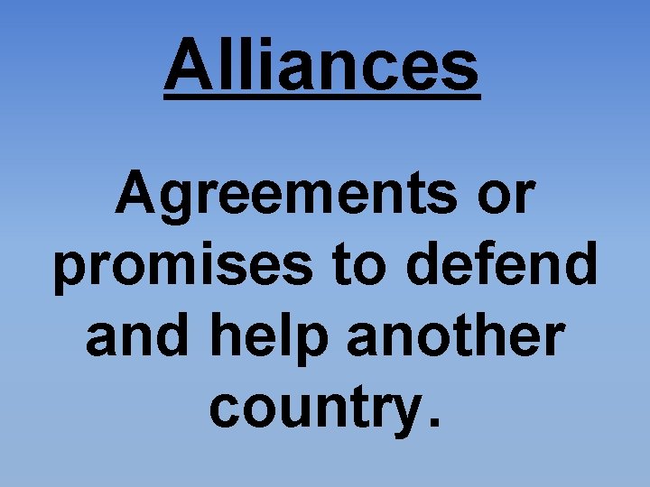 Alliances Agreements or promises to defend and help another country. 