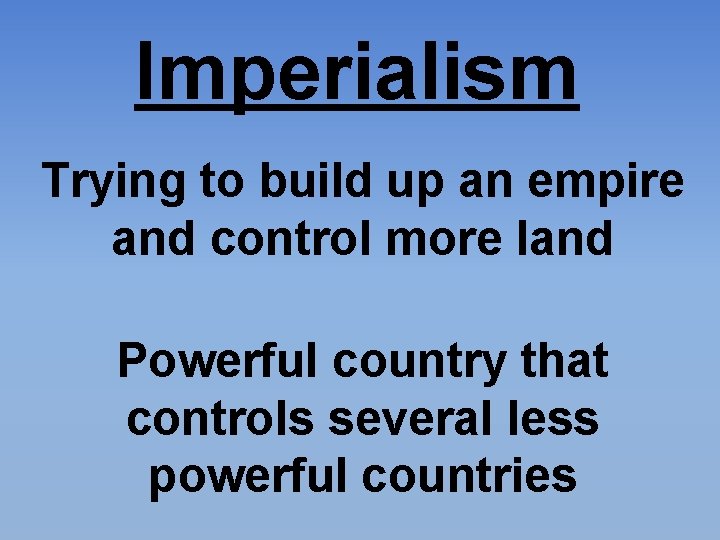 Imperialism Trying to build up an empire and control more land Powerful country that