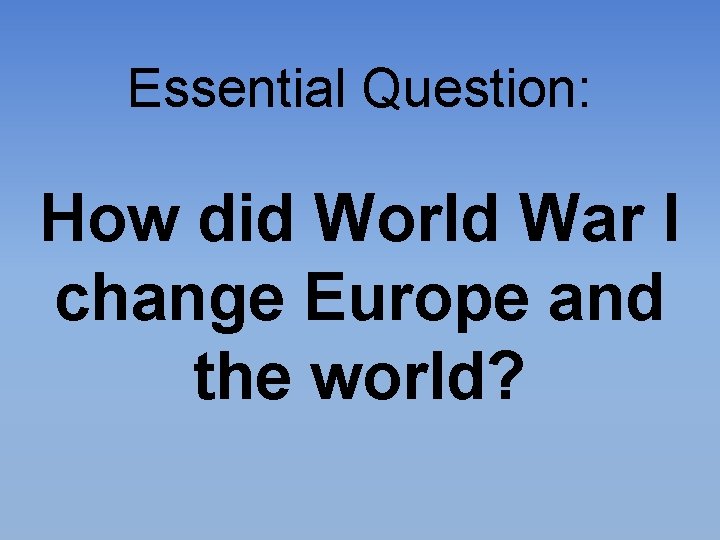 Essential Question: How did World War I change Europe and the world? 