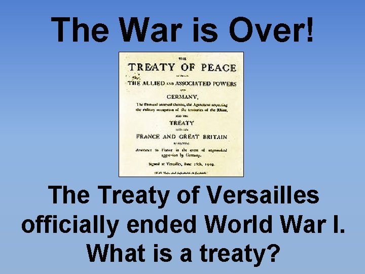 The War is Over! The Treaty of Versailles officially ended World War I. What