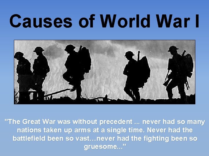 Causes of World War I "The Great War was without precedent. . . never