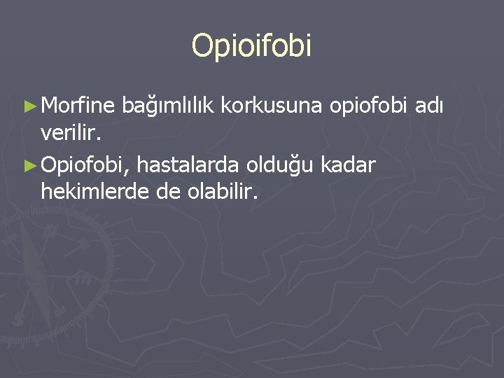 Opioifobi ► Morfine bağımlılık korkusuna opiofobi adı verilir. ► Opiofobi, hastalarda olduğu kadar hekimlerde