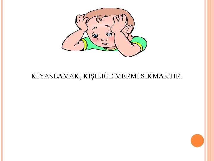 KIYASLAMAK, KİŞİLİĞE MERMİ SIKMAKTIR. 