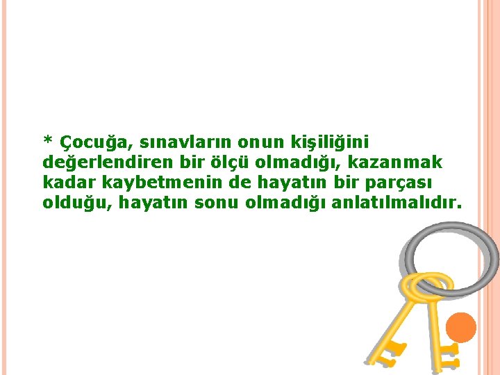 * Çocuğa, sınavların onun kişiliğini değerlendiren bir ölçü olmadığı, kazanmak kadar kaybetmenin de hayatın