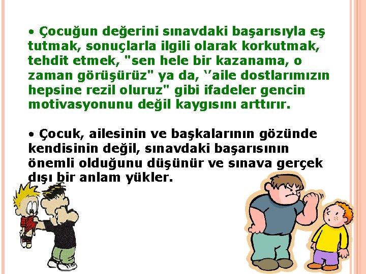  • Çocuğun değerini sınavdaki başarısıyla eş tutmak, sonuçlarla ilgili olarak korkutmak, tehdit etmek,