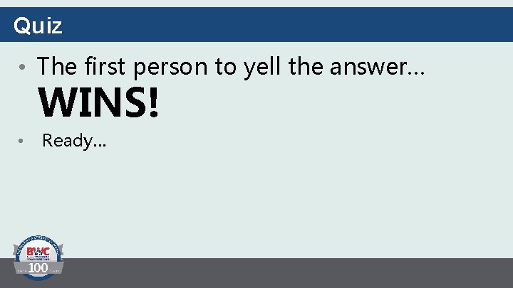 Quiz • The first person to yell the answer… WINS! • Ready… 