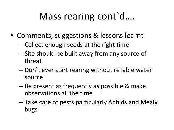 Mass rearing cont`d…. • Comments, suggestions & lessons learnt – Collect enough seeds at