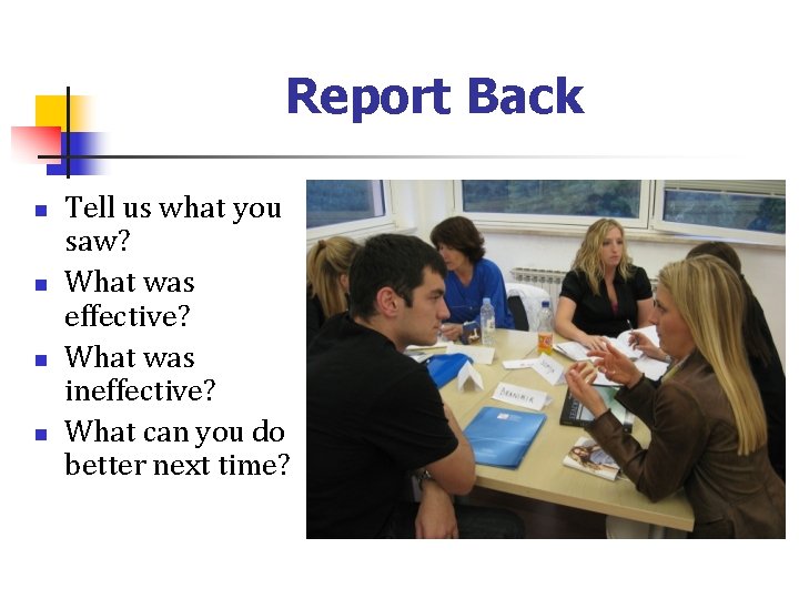 Report Back n n Tell us what you saw? What was effective? What was