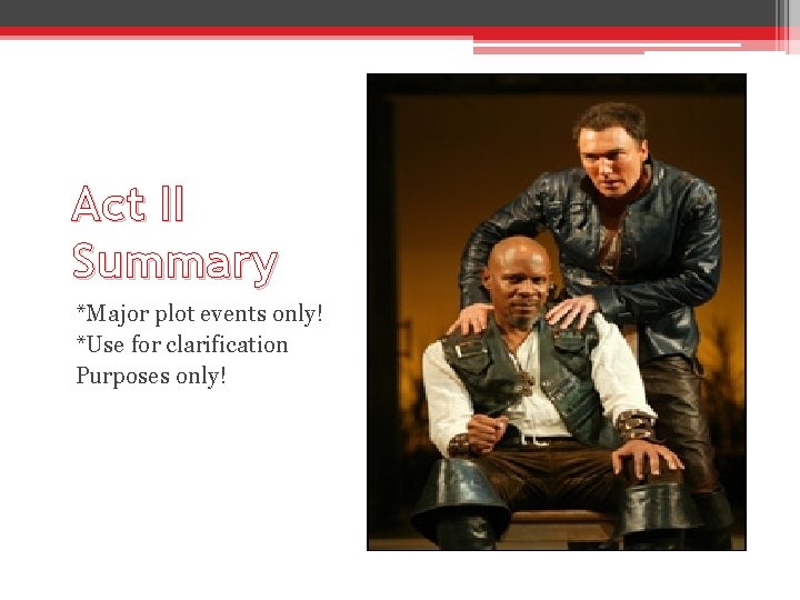 Act II Summary *Major plot events only! *Use for clarification Purposes only! Act II Summary *Major plot events only! *Use for clarification Purposes only!