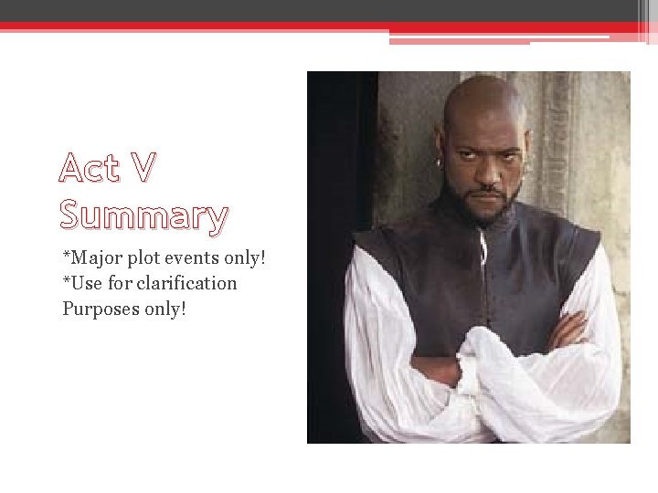 Act V Summary *Major plot events only! *Use for clarification Purposes only! Act V Summary *Major plot events only! *Use for clarification Purposes only!