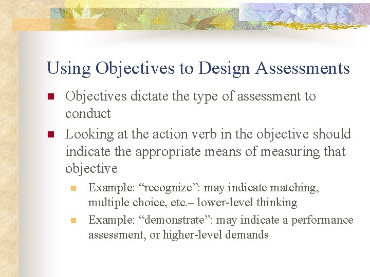 Using Objectives to Design Assessments n n Objectives dictate the type of assessment to