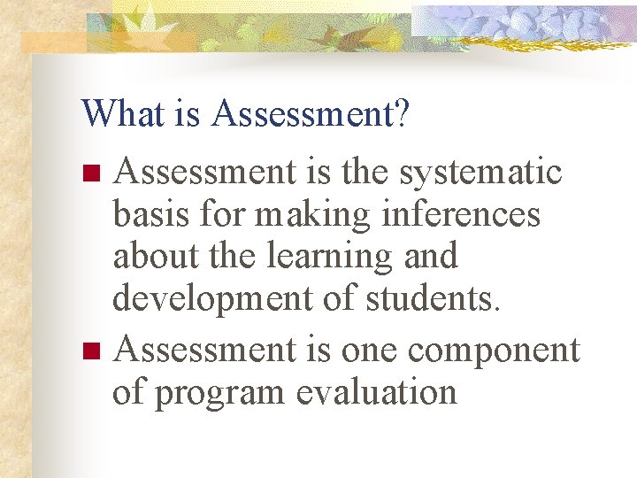 What is Assessment? n Assessment is the systematic basis for making inferences about the