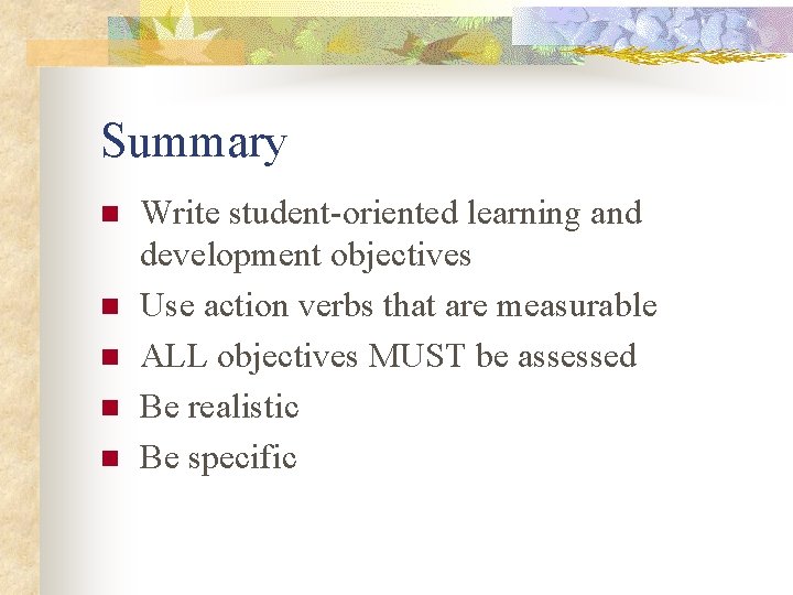 Summary n n n Write student-oriented learning and development objectives Use action verbs that