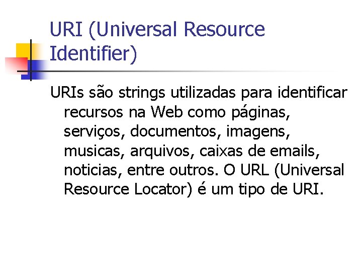 URI (Universal Resource Identifier) URIs são strings utilizadas para identificar recursos na Web como