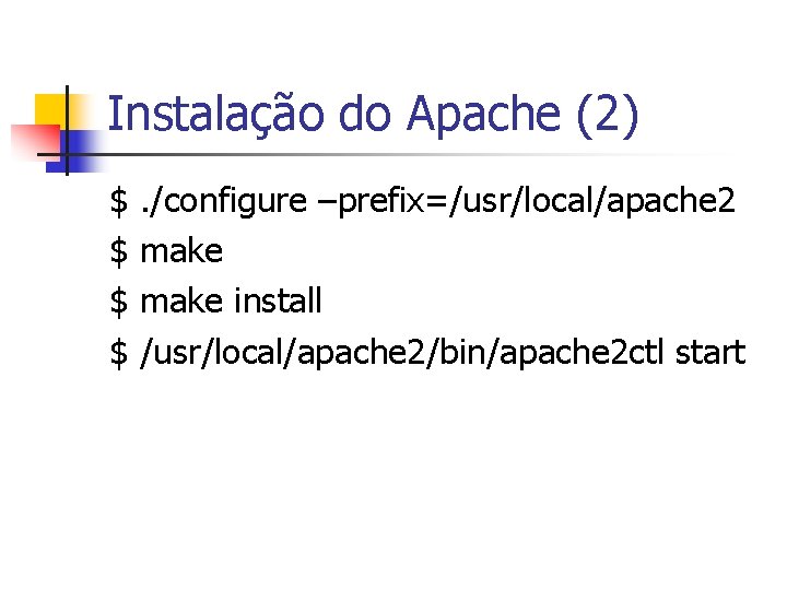 Instalação do Apache (2) $ $ . /configure –prefix=/usr/local/apache 2 make install /usr/local/apache 2/bin/apache