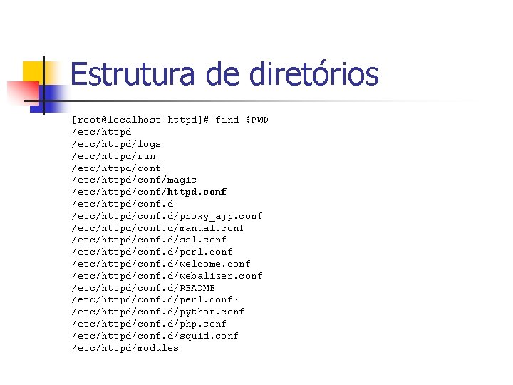 Estrutura de diretórios [root@localhost httpd]# find $PWD /etc/httpd/logs /etc/httpd/run /etc/httpd/conf/magic /etc/httpd/conf/httpd. conf /etc/httpd/conf. d/proxy_ajp.