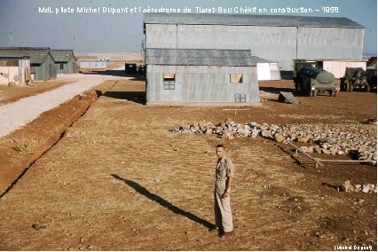 Md. L pilote Michel Dupont et l’aérodrome de Tiaret-Bou Chékif en construction – 1958