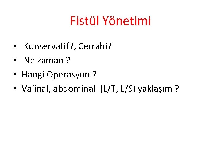 Fistül Yönetimi • • Konservatif? , Cerrahi? Ne zaman ? Hangi Operasyon ? Vajinal,