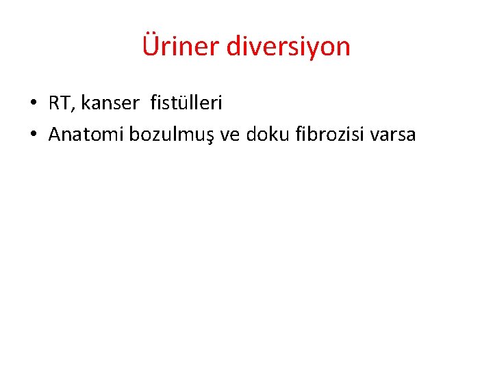 Üriner diversiyon • RT, kanser fistülleri • Anatomi bozulmuş ve doku fibrozisi varsa 