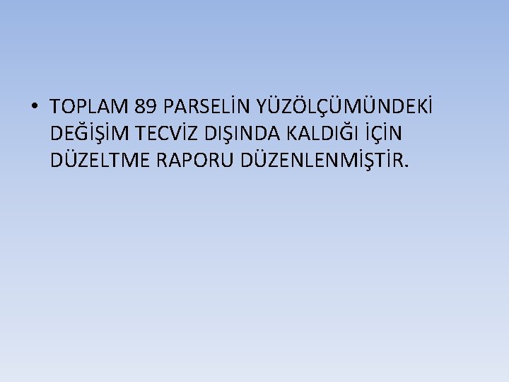  • TOPLAM 89 PARSELİN YÜZÖLÇÜMÜNDEKİ DEĞİŞİM TECVİZ DIŞINDA KALDIĞI İÇİN DÜZELTME RAPORU DÜZENLENMİŞTİR.