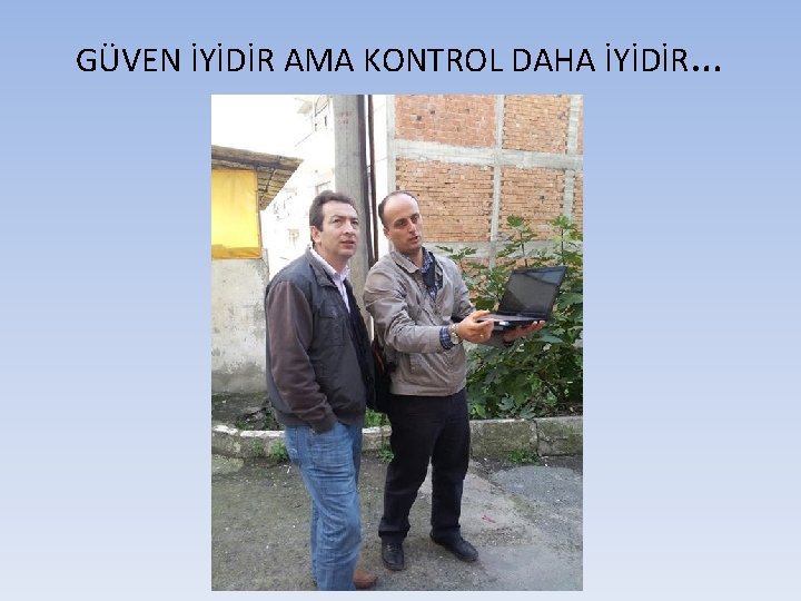 GÜVEN İYİDİR AMA KONTROL DAHA İYİDİR… 