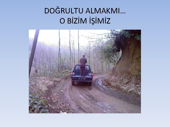 DOĞRULTU ALMAKMI… O BİZİM İŞİMİZ 