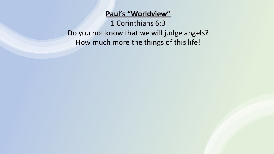 Paul’s “Worldview” 1 Corinthians 6: 3 Do you not know that we will judge