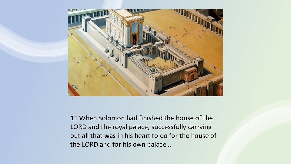 11 When Solomon had finished the house of the LORD and the royal palace,