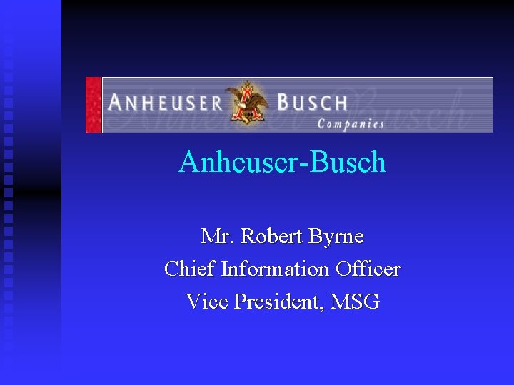 Anheuser-Busch Mr. Robert Byrne Chief Information Officer Vice President, MSG 