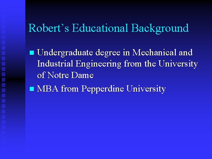 Robert’s Educational Background Undergraduate degree in Mechanical and Industrial Engineering from the University of