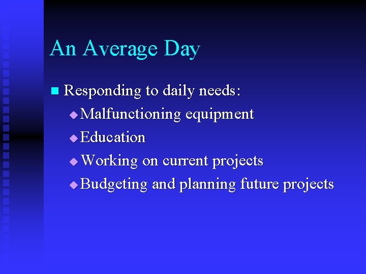 An Average Day n Responding to daily needs: u Malfunctioning equipment u Education u