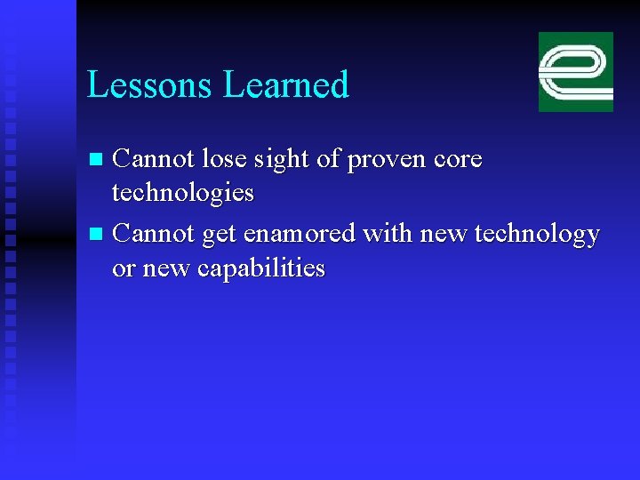 Lessons Learned Cannot lose sight of proven core technologies n Cannot get enamored with