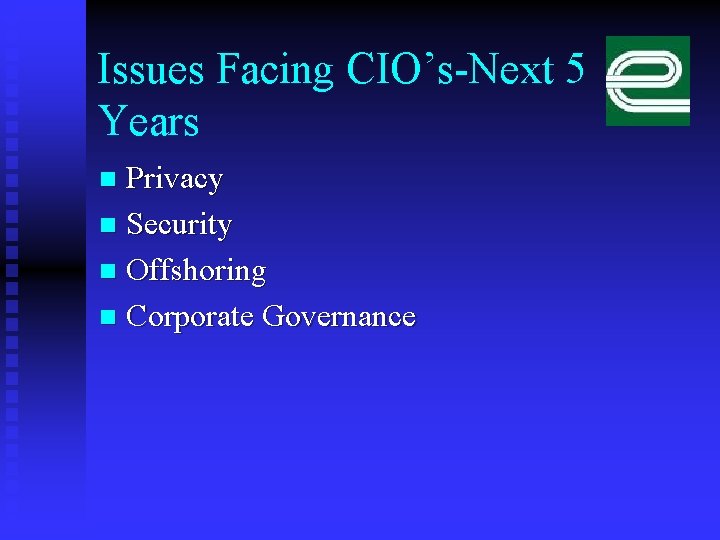 Issues Facing CIO’s-Next 5 Years Privacy n Security n Offshoring n Corporate Governance n