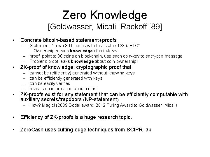 Zero Knowledge [Goldwasser, Micali, Rackoff ‘ 89] • Concrete bitcoin-based statement+proofs – Statement: “I