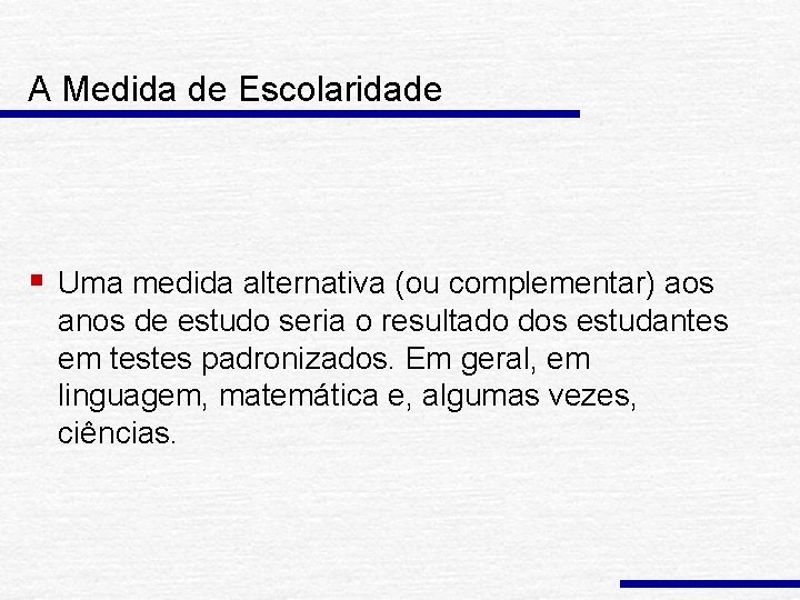 A Medida de Escolaridade § Uma medida alternativa (ou complementar) aos anos de estudo