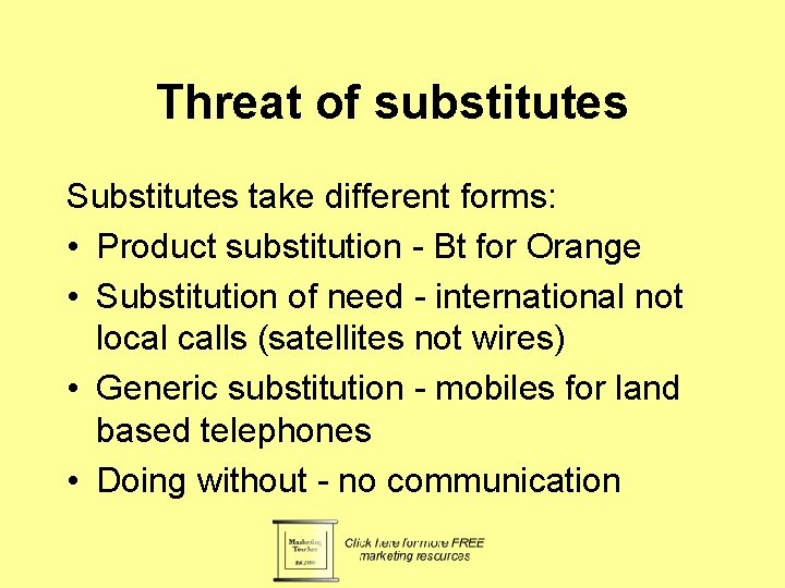 Threat of substitutes Substitutes take different forms: • Product substitution - Bt for Orange