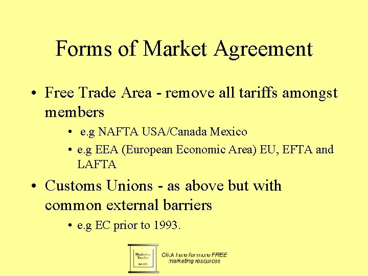 Forms of Market Agreement • Free Trade Area - remove all tariffs amongst members