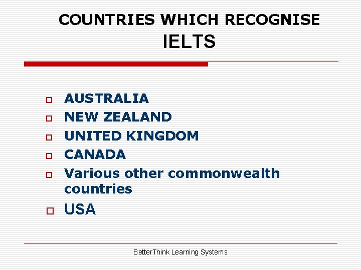 COUNTRIES WHICH RECOGNISE IELTS o o o AUSTRALIA NEW ZEALAND UNITED KINGDOM CANADA Various