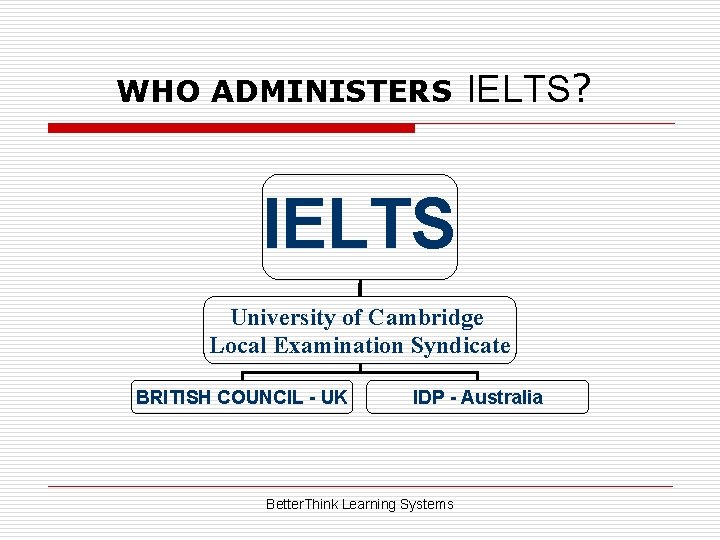 WHO ADMINISTERS IELTS? IELTS University of Cambridge Local Examination Syndicate BRITISH COUNCIL - UK