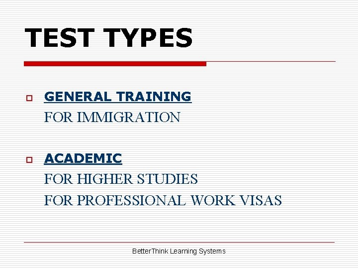 TEST TYPES o GENERAL TRAINING FOR IMMIGRATION o ACADEMIC FOR HIGHER STUDIES FOR PROFESSIONAL