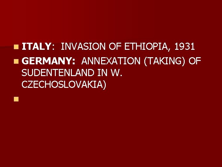 n ITALY: INVASION OF ETHIOPIA, 1931 n GERMANY: ANNEXATION (TAKING) OF SUDENTENLAND IN W.