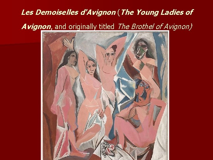 Les Demoiselles d'Avignon (The Young Ladies of Avignon, and originally titled The Brothel of