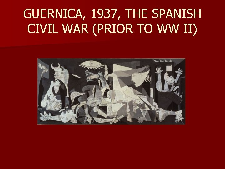 GUERNICA, 1937, THE SPANISH CIVIL WAR (PRIOR TO WW II) 