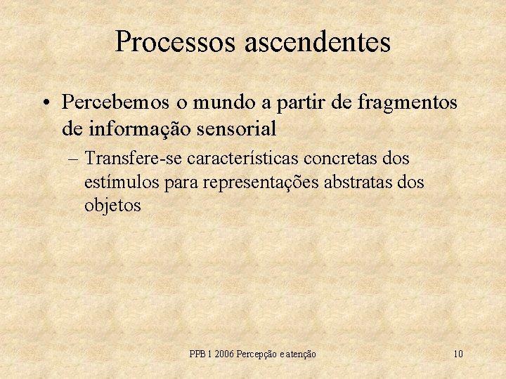 Processos ascendentes • Percebemos o mundo a partir de fragmentos de informação sensorial –